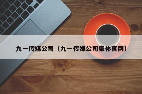 九一传媒公司（九一传媒公司集体官网）