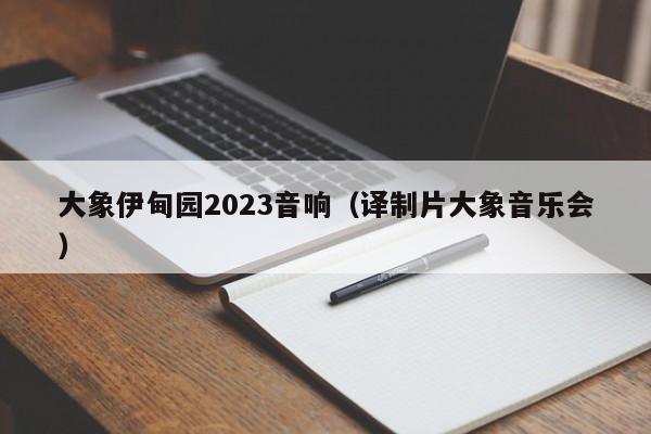大象伊甸园2023音响（译制片大象音乐会）